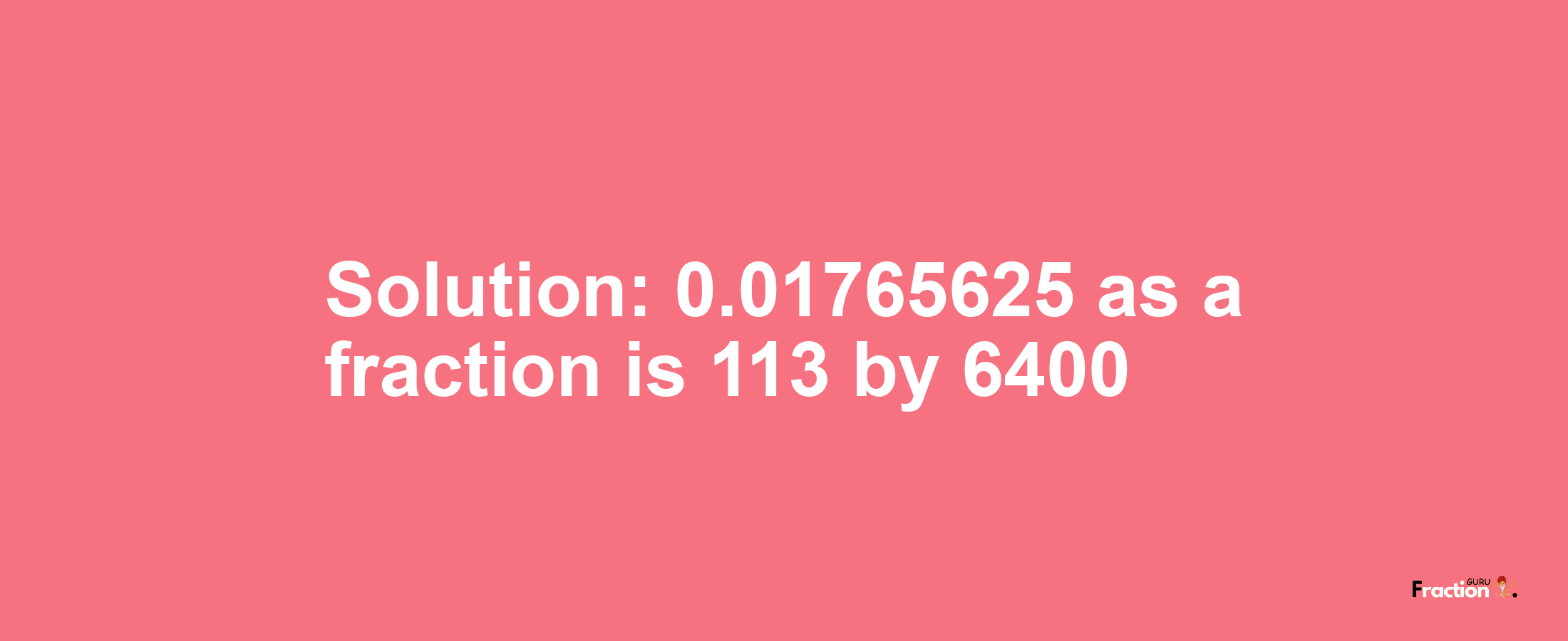 Solution:0.01765625 as a fraction is 113/6400